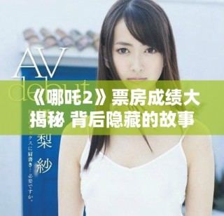 《哪吒2》票房成績大揭秘 背后隱藏的故事與影響分析