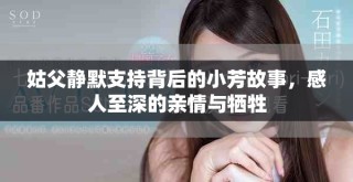 姑父靜默支持背后的小芳故事，感人至深的親情與犧牲
