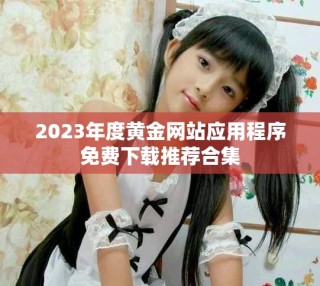2023年度黃金網(wǎng)站應(yīng)用程序免費(fèi)下載推薦合集