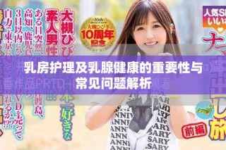 乳房護(hù)理及乳腺健康的重要性與常見問題解析