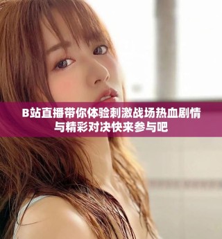 B站直播帶你體驗(yàn)刺激戰(zhàn)場熱血劇情與精彩對決快來參與吧