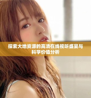 探索大地資源的高清在線視聽盛宴與科學(xué)價(jià)值分析