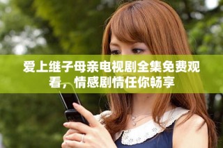 愛上繼子母親電視劇全集免費觀看，情感劇情任你暢享