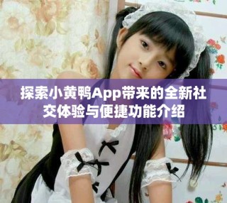探索小黃鴨App帶來的全新社交體驗(yàn)與便捷功能介紹