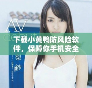 下載小黃鴨防風(fēng)險(xiǎn)軟件，保障你手機(jī)安全無憂