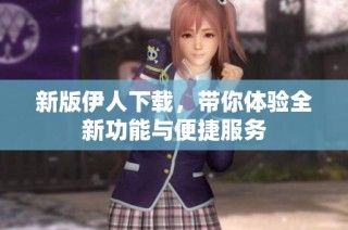 新版伊人下載，帶你體驗(yàn)全新功能與便捷服務(wù)