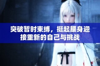 突破暫時束縛，挺起腰身迎接重新的自己與挑戰(zhàn)