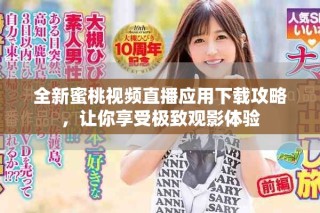 全新蜜桃視頻直播應(yīng)用下載攻略，讓你享受極致觀影體驗(yàn)