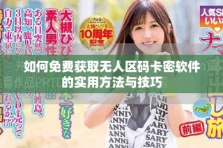 如何免費(fèi)獲取無(wú)人區(qū)碼卡密軟件的實(shí)用方法與技巧