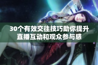 30個(gè)有效交往技巧助你提升直播互動(dòng)和觀眾參與感