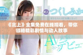 《北上》全集免費在線觀看，帶你領(lǐng)略精彩劇情與動人故事