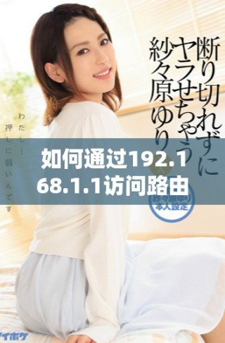 如何通過192.168.1.1訪問路由器管理界面進行設(shè)置調(diào)試