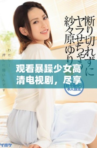 觀看暴躁少女高清電視劇，盡享熱血青春故事與精彩瞬間