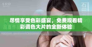 盡情享受色彩盛宴，免費(fèi)觀看精彩調(diào)色大片的全新體驗(yàn)