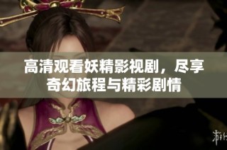 高清觀看妖精影視劇，盡享奇幻旅程與精彩劇情