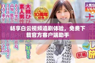 暢享白云視頻追劇體驗，免費下載官方客戶端助手
