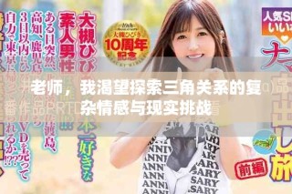 老師，我渴望探索三角關(guān)系的復(fù)雜情感與現(xiàn)實(shí)挑戰(zhàn)