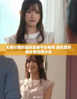 無(wú)需付費(fèi)的國(guó)際直播平臺(tái)推薦 游戲愛好者必備應(yīng)用分享