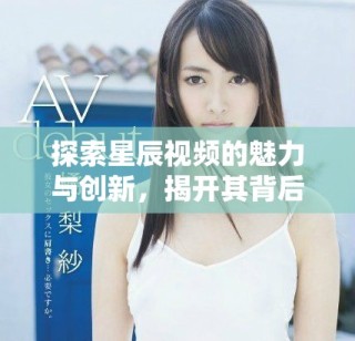 探索星辰視頻的魅力與創(chuàng)新，揭開其背后的精彩故事