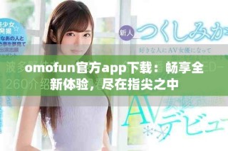 omofun官方app下載：暢享全新體驗(yàn)，盡在指尖之中