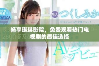 暢享琪琪影院，免費(fèi)觀看熱門電視劇的最佳選擇