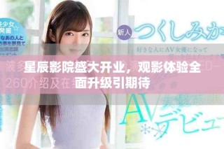星辰影院盛大開業(yè)，觀影體驗(yàn)全面升級引期待