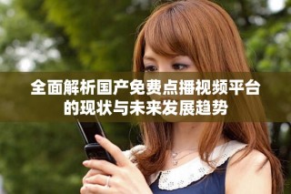 全面解析國產(chǎn)免費(fèi)點(diǎn)播視頻平臺的現(xiàn)狀與未來發(fā)展趨勢