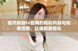 揭開韓劇tv官網(wǎng)的精彩內(nèi)容與觀看指南，讓追劇更輕松
