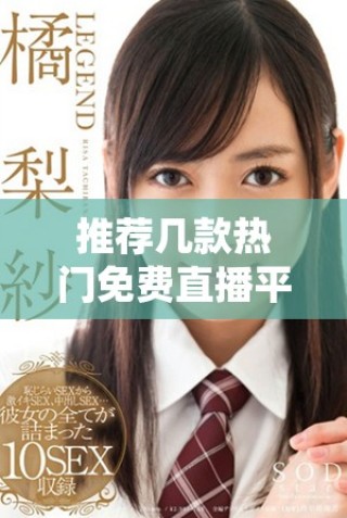 推薦幾款熱門免費(fèi)直播平臺(tái)供成品網(wǎng)站使用的選擇與分析