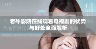 老牛影院在線觀看電視劇的優(yōu)勢(shì)與好處全面解析