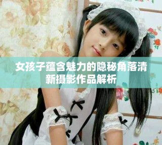 女孩子蘊(yùn)含魅力的隱秘角落清新攝影作品解析