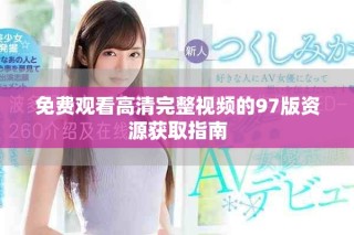 免費(fèi)觀看高清完整視頻的97版資源獲取指南