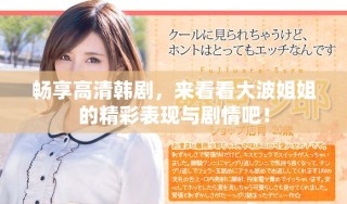 暢享高清韓劇，來看看大波姐姐的精彩表現(xiàn)與劇情吧！