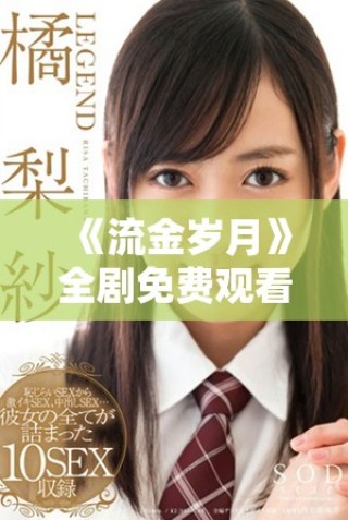 《流金歲月》全劇免費(fèi)觀看方法揭秘，精彩劇情不容錯(cuò)過