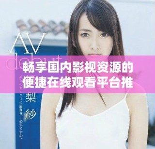暢享國內(nèi)影視資源的便捷在線觀看平臺推薦