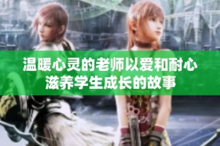 溫暖心靈的老師以愛和耐心滋養(yǎng)學生成長的故事