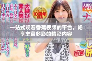 一站式觀看香蕉視頻的平臺，暢享豐富多彩的精彩內(nèi)容