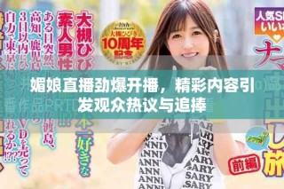媚娘直播勁爆開播，精彩內(nèi)容引發(fā)觀眾熱議與追捧
