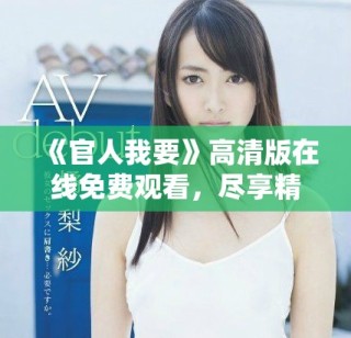 《官人我要》高清版在線免費(fèi)觀看，盡享精彩劇情和絕美畫面