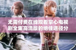 無(wú)需付費(fèi)在線觀看掌心電視劇全集高清版的絕佳途徑分享