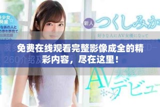 免費(fèi)在線觀看完整影像成全的精彩內(nèi)容，盡在這里！