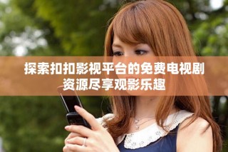 探索扣扣影視平臺(tái)的免費(fèi)電視劇資源盡享觀影樂(lè)趣