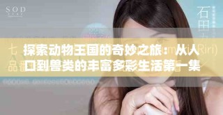 探索動物王國的奇妙之旅：從人口到獸類的豐富多彩生活第一集