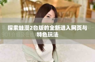 探索蛙漫2臺版的全新進(jìn)入網(wǎng)頁與特色玩法