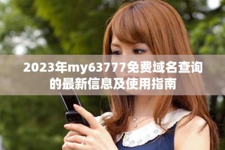 2023年my63777免費域名查詢的最新信息及使用指南