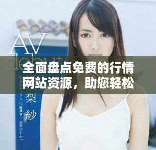 全面盤(pán)點(diǎn)免費(fèi)的行情網(wǎng)站資源，助您輕松獲取最新市場(chǎng)信息