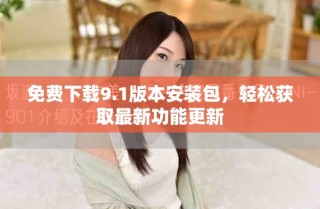 免費(fèi)下載9.1版本安裝包，輕松獲取最新功能更新