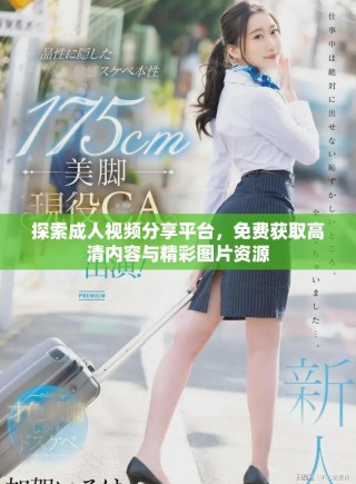 探索成人視頻分享平臺，免費獲取高清內(nèi)容與精彩圖片資源