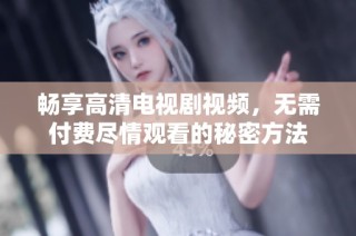 暢享高清電視劇視頻，無需付費盡情觀看的秘密方法