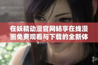 在妖精動漫官網(wǎng)暢享在線漫畫免費觀看與下載的全新體驗